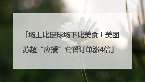 场上比足球场下比美食！美团苏超“应援”套餐订单涨4倍