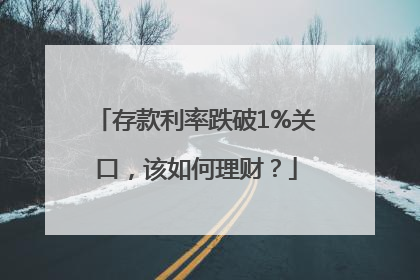 存款利率跌破1%关口，该如何理财？