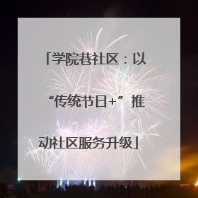 学院巷社区：以“传统节日+”推动社区服务升级