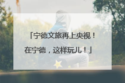 宁德文旅再上央视！在宁德，这样玩儿！