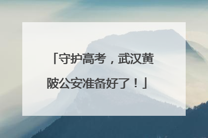 守护高考，武汉黄陂公安准备好了！