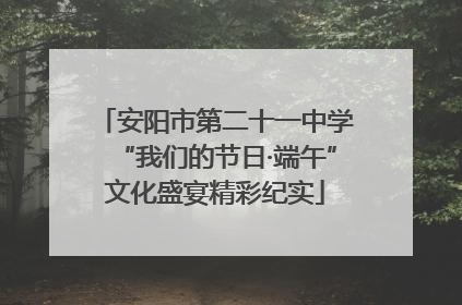 安阳市第二十一中学“我们的节日·端午”文化盛宴精彩纪实