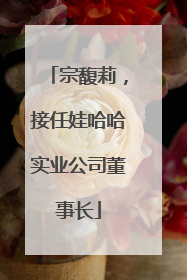 宗馥莉，接任娃哈哈实业公司董事长