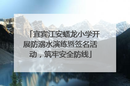宜宾江安蟠龙小学开展防溺水演练暨签名活动，筑牢安全防线