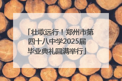壮歌远行！郑州市第四十八中学2025届毕业典礼圆满举行