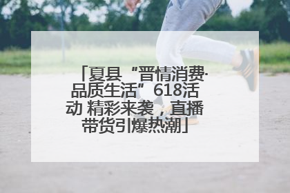 夏县“晋情消费·品质生活”618活动 精彩来袭，直播带货引爆热潮