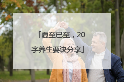 夏至已至，20字养生要诀分享