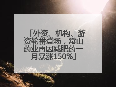 外资、机构、游资轮番登场，常山药业再因减肥药一月暴涨150%