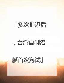 多次推迟后，台湾自制潜艇首次海试
