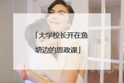 大学校长开在鱼塘边的思政课