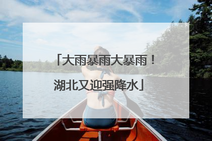 大雨暴雨大暴雨！湖北又迎强降水