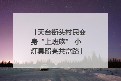 天台街头村民变身“上班族” 小灯具照亮共富路