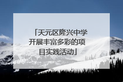 天元区隆兴中学开展丰富多彩的项目实践活动