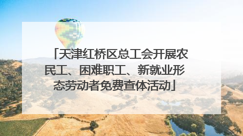 天津红桥区总工会开展农民工、困难职工、新就业形态劳动者免费查体活动