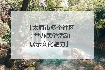太原市多个社区：举办民俗活动 展示文化魅力