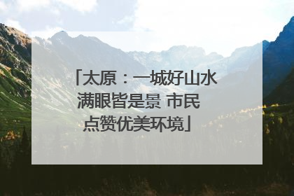 太原：一城好山水 满眼皆是景 市民点赞优美环境