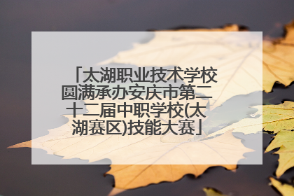 太湖职业技术学校圆满承办安庆市第二十二届中职学校(太湖赛区)技能大赛