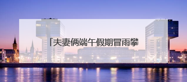 夫妻俩端午假期冒雨攀爬野长城，一人摔伤