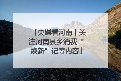 央媒看河南｜关注河南县乡消费“焕新”记等内容
