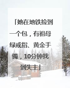 她在地铁捡到一个包，有祖母绿戒指、黄金手镯，10分钟找到失主