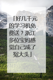 好几千元的学习机免费送？浙江多位宝妈感觉自己成了冤大头