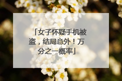 女子怀疑手机被盗，结局意外！万分之一概率
