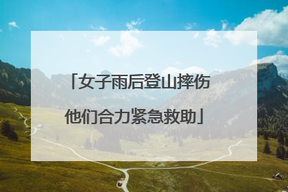女子雨后登山摔伤 他们合力紧急救助