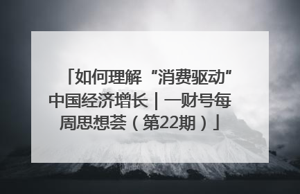 如何理解“消费驱动”中国经济增长｜一财号每周思想荟（第22期）