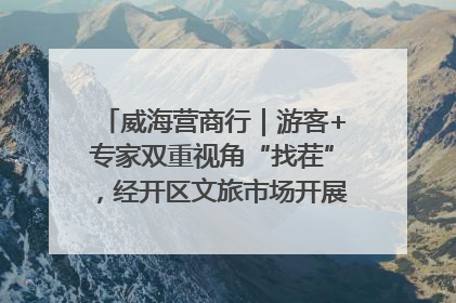 威海营商行｜游客+专家双重视角“找茬”，经开区文旅市场开展暑期前“体检”