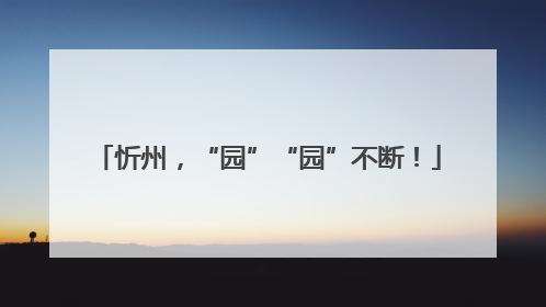 忻州，“园”“园”不断！