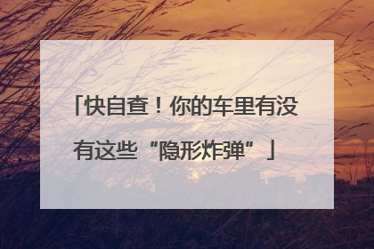 快自查！你的车里有没有这些“隐形炸弹”