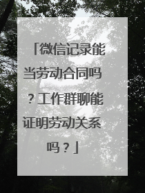 微信记录能当劳动合同吗？工作群聊能证明劳动关系吗？