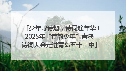 少年寻诗趣，诗词趁年华！2025年“诗韵少年”青岛诗词大会走进青岛五十三中