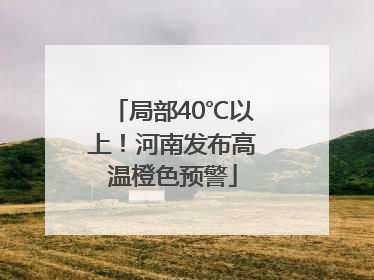 局部40℃以上！河南发布高温橙色预警