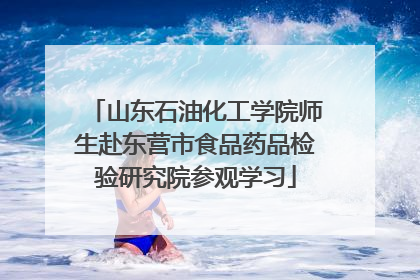 山东石油化工学院师生赴东营市食品药品检验研究院参观学习