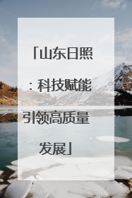 山东日照：科技赋能引领高质量发展