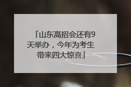 山东高招会还有9天举办，今年为考生带来四大惊喜