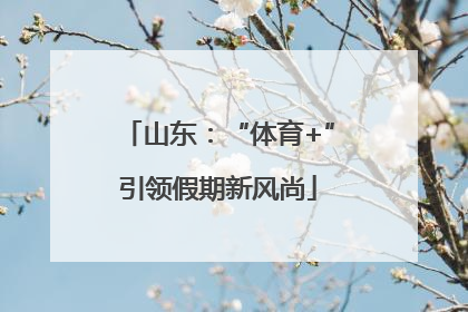 山东：“体育+”引领假期新风尚