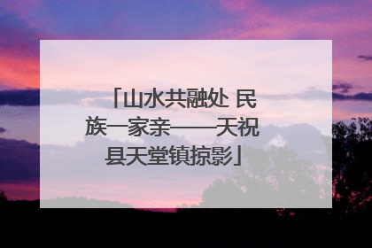 山水共融处 民族一家亲——天祝县天堂镇掠影