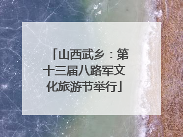 山西武乡：第十三届八路军文化旅游节举行