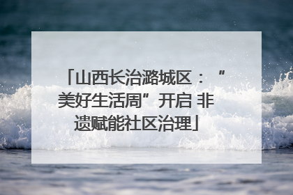山西长治潞城区：“美好生活周”开启 非遗赋能社区治理