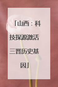 山西：科技探源激活三晋历史基因