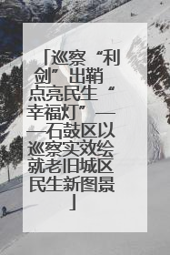 巡察“利剑”出鞘 点亮民生“幸福灯”——石鼓区以巡察实效绘就老旧城区民生新图景