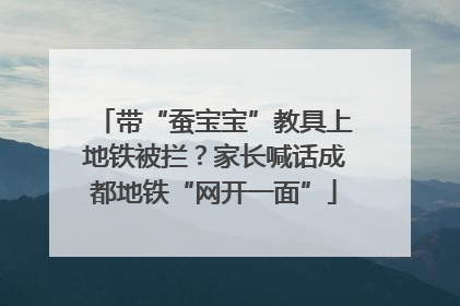 带“蚕宝宝”教具上地铁被拦？家长喊话成都地铁“网开一面”