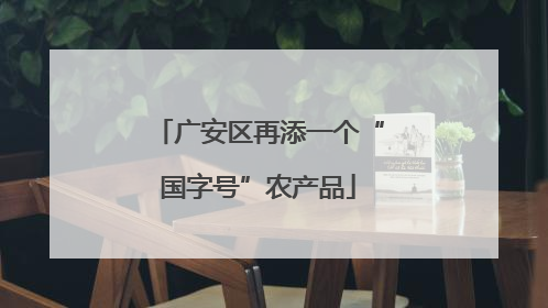 广安区再添一个“国字号”农产品