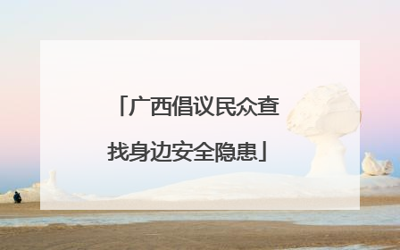 广西倡议民众查找身边安全隐患