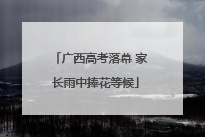 广西高考落幕 家长雨中捧花等候