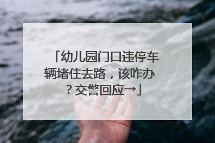 幼儿园门口违停车辆堵住去路，该咋办？交警回应→