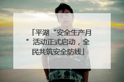 平湖“安全生产月”活动正式启动，全民共筑安全防线