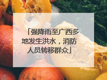 强降雨至广西多地发生洪水，消防人员转移群众